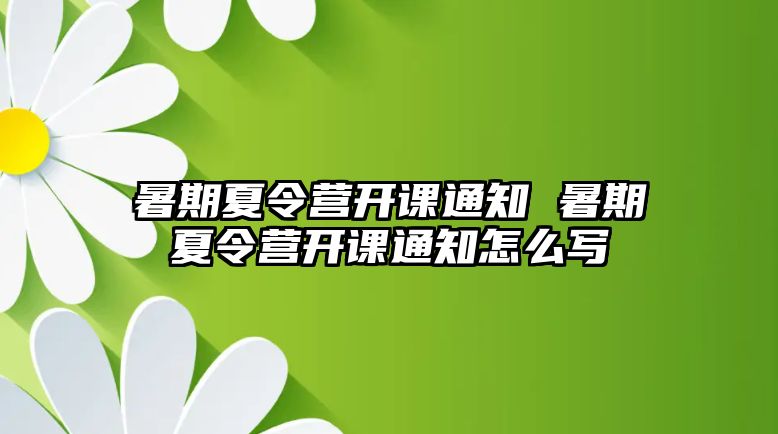 暑期夏令營開課通知 暑期夏令營開課通知怎么寫