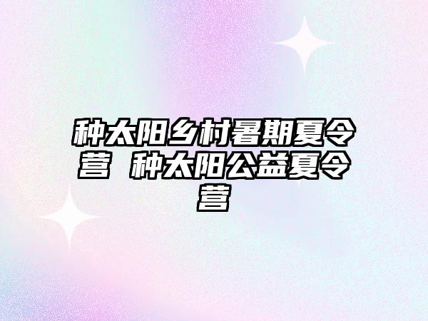 種太陽鄉村暑期夏令營 種太陽公益夏令營