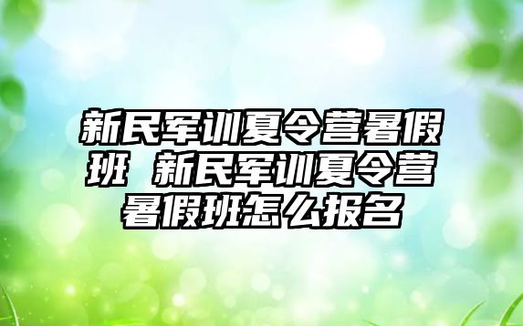 新民軍訓夏令營暑假班 新民軍訓夏令營暑假班怎么報名