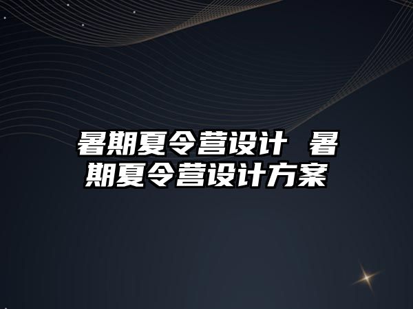 暑期夏令營設計 暑期夏令營設計方案