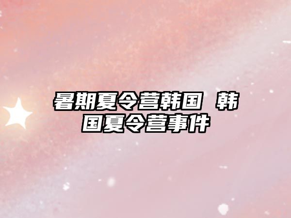 暑期夏令營韓國 韓國夏令營事件