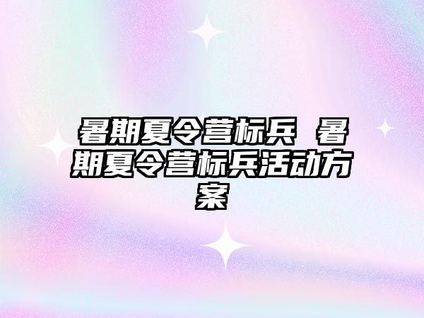暑期夏令營標(biāo)兵 暑期夏令營標(biāo)兵活動方案
