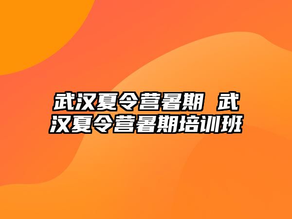 武漢夏令營暑期 武漢夏令營暑期培訓(xùn)班