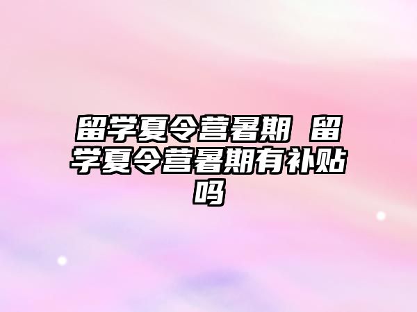 留學(xué)夏令營暑期 留學(xué)夏令營暑期有補(bǔ)貼嗎