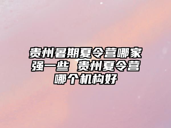 貴州暑期夏令營哪家強(qiáng)一些 貴州夏令營哪個(gè)機(jī)構(gòu)好