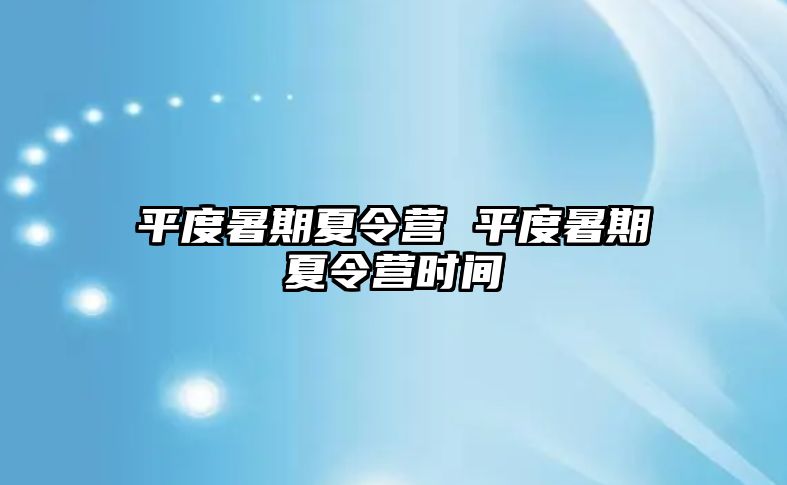平度暑期夏令營(yíng) 平度暑期夏令營(yíng)時(shí)間