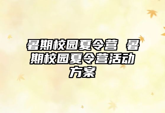 暑期校園夏令營(yíng) 暑期校園夏令營(yíng)活動(dòng)方案