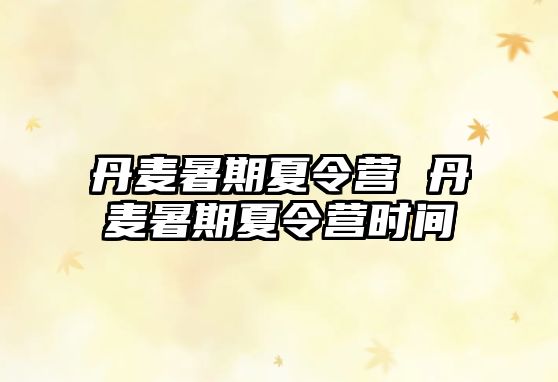 丹麥暑期夏令營 丹麥暑期夏令營時間