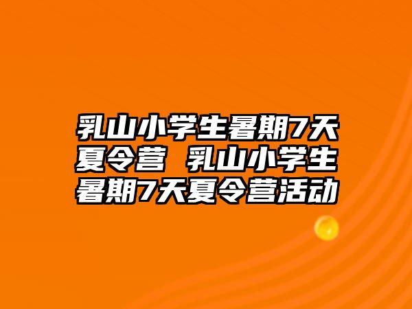 乳山小學生暑期7天夏令營 乳山小學生暑期7天夏令營活動
