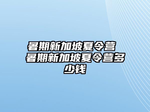 暑期新加坡夏令營 暑期新加坡夏令營多少錢