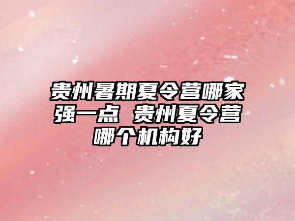 貴州暑期夏令營哪家強(qiáng)一點(diǎn) 貴州夏令營哪個(gè)機(jī)構(gòu)好