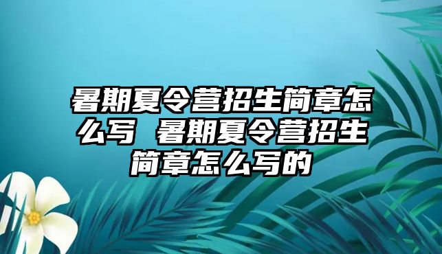 暑期夏令營招生簡章怎么寫 暑期夏令營招生簡章怎么寫的