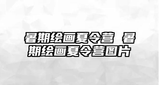 暑期繪畫夏令營(yíng) 暑期繪畫夏令營(yíng)圖片
