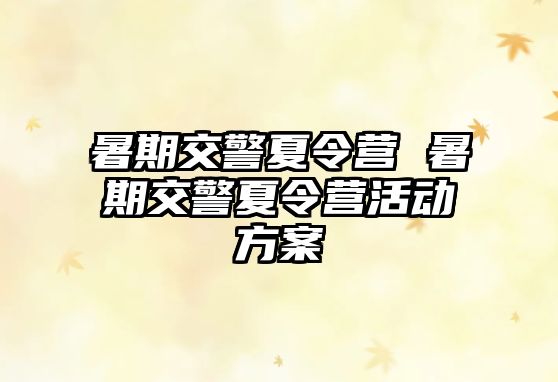暑期交警夏令營 暑期交警夏令營活動方案