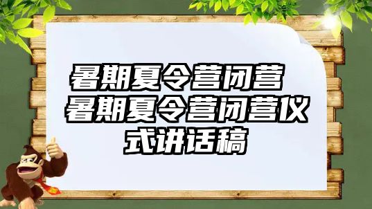 暑期夏令營閉營 暑期夏令營閉營儀式講話稿