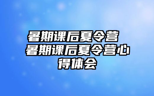 暑期課后夏令營 暑期課后夏令營心得體會