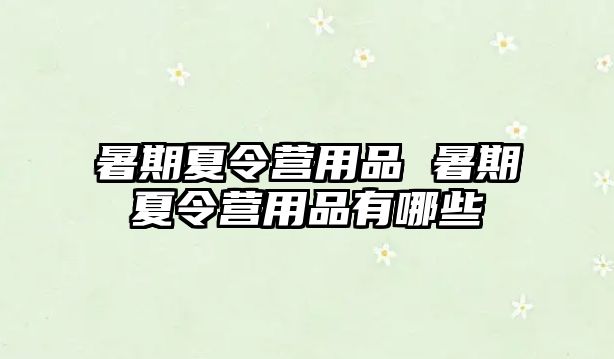 暑期夏令營用品 暑期夏令營用品有哪些