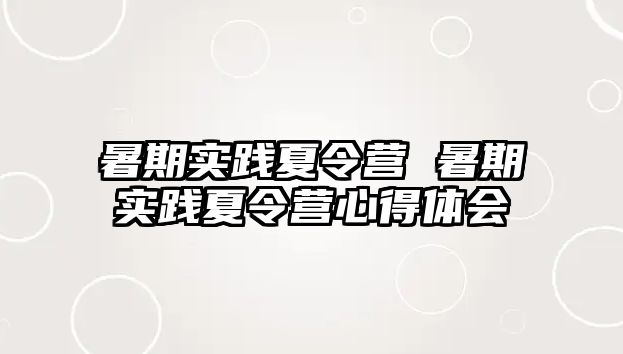 暑期實踐夏令營 暑期實踐夏令營心得體會