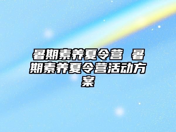 暑期素養夏令營 暑期素養夏令營活動方案