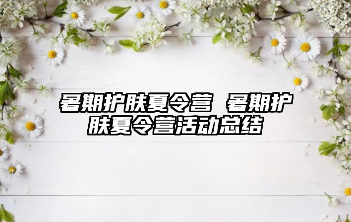 暑期護膚夏令營 暑期護膚夏令營活動總結