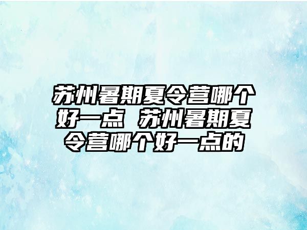 蘇州暑期夏令營哪個(gè)好一點(diǎn) 蘇州暑期夏令營哪個(gè)好一點(diǎn)的