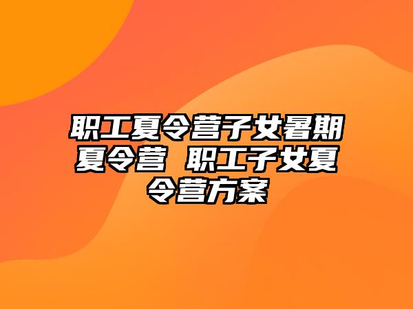 職工夏令營子女暑期夏令營 職工子女夏令營方案