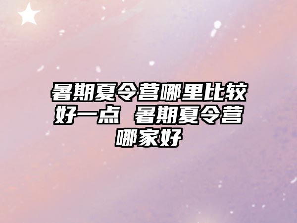 暑期夏令營哪里比較好一點 暑期夏令營哪家好