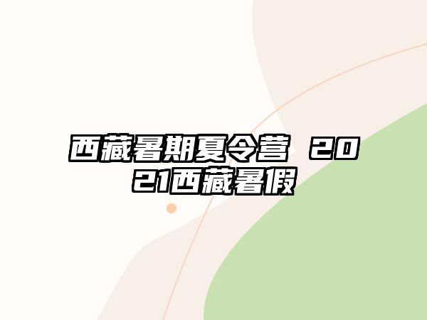 西藏暑期夏令營 2021西藏暑假