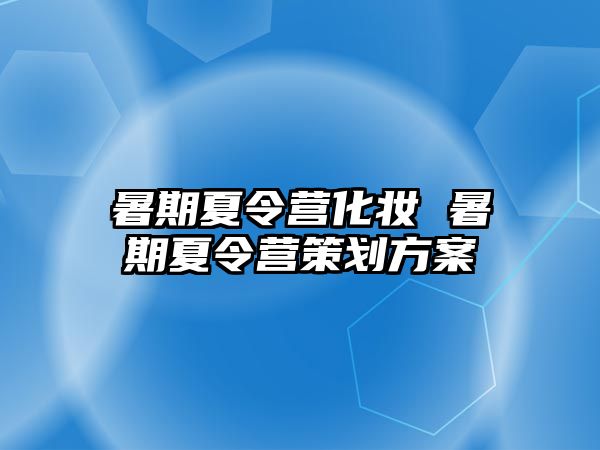 暑期夏令營化妝 暑期夏令營策劃方案