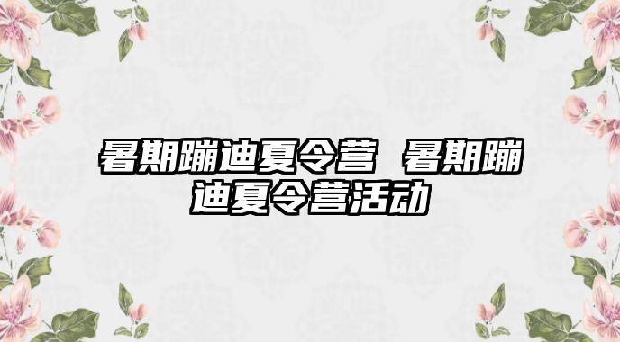 暑期蹦迪夏令營 暑期蹦迪夏令營活動