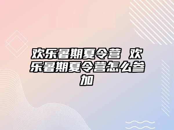 歡樂暑期夏令營 歡樂暑期夏令營怎么參加