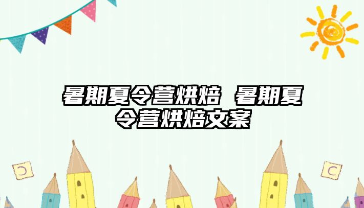 暑期夏令營烘焙 暑期夏令營烘焙文案