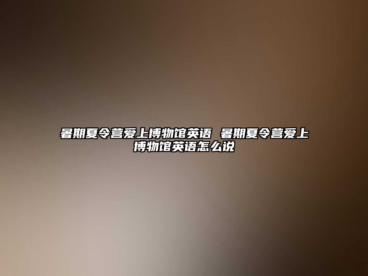 暑期夏令營愛上博物館英語 暑期夏令營愛上博物館英語怎么說