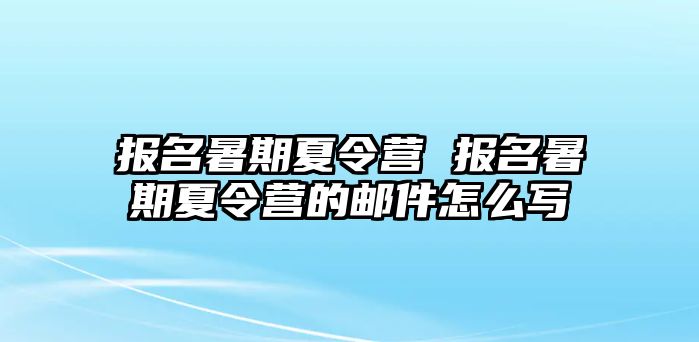 報名暑期夏令營 報名暑期夏令營的郵件怎么寫