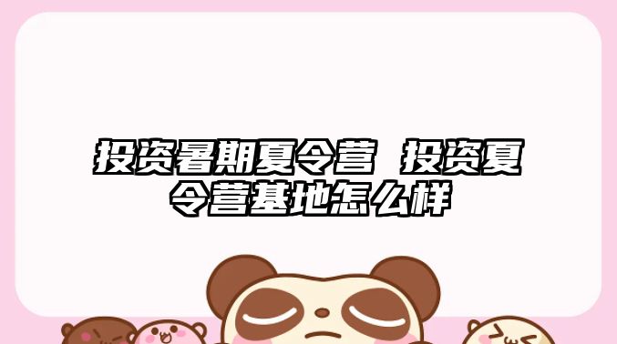 投資暑期夏令營 投資夏令營基地怎么樣