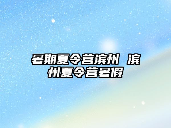 暑期夏令營濱州 濱州夏令營暑假
