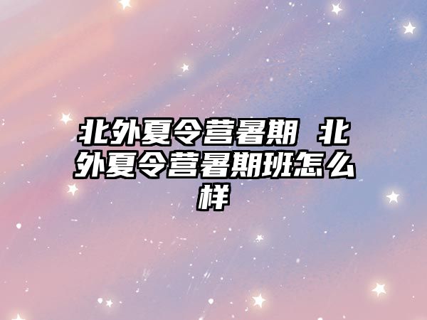 北外夏令營(yíng)暑期 北外夏令營(yíng)暑期班怎么樣
