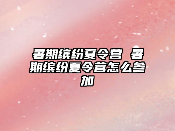 暑期繽紛夏令營(yíng) 暑期繽紛夏令營(yíng)怎么參加