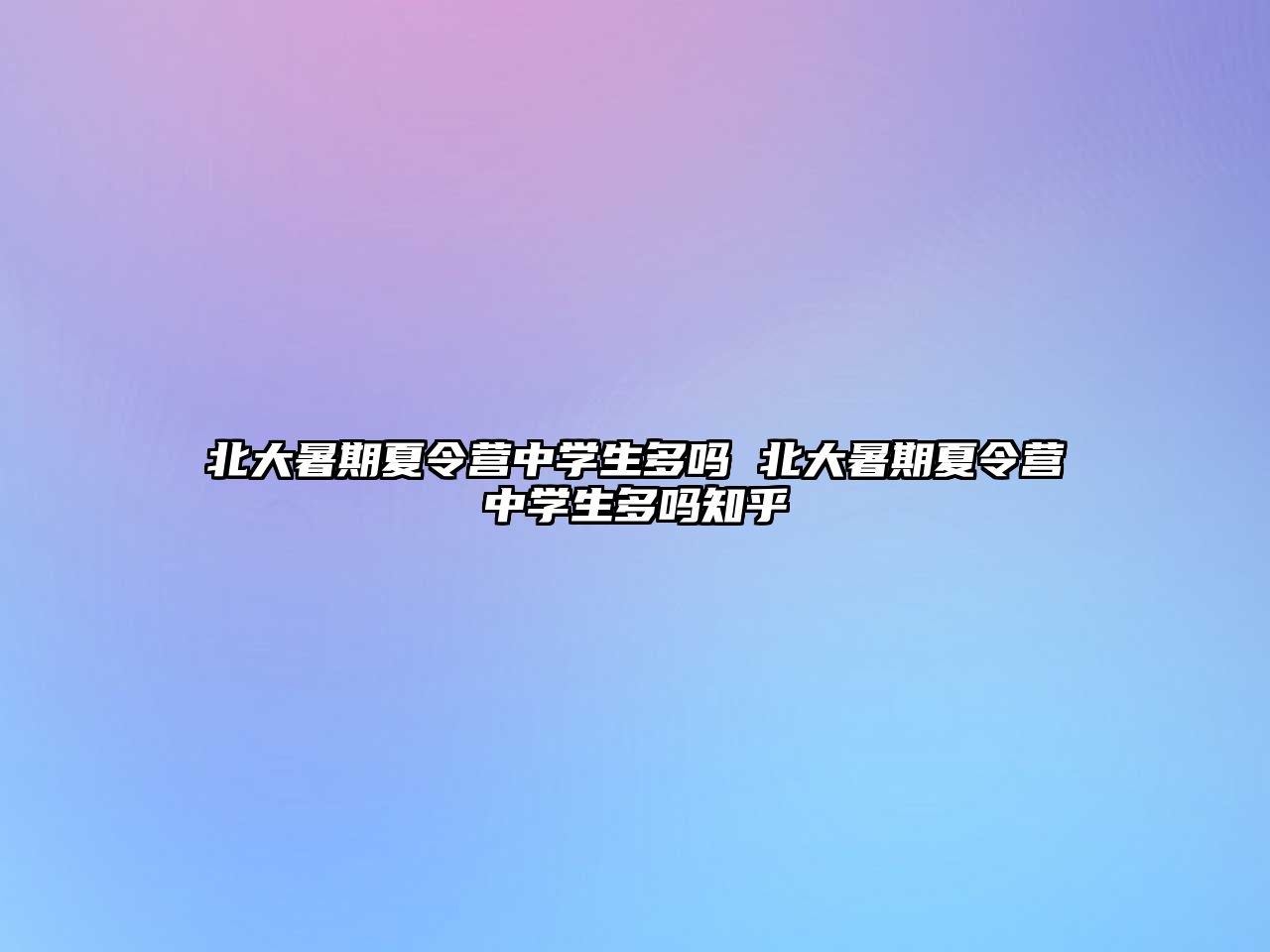 北大暑期夏令營中學生多嗎 北大暑期夏令營中學生多嗎知乎