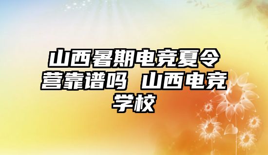 山西暑期電競夏令營靠譜嗎 山西電競學校