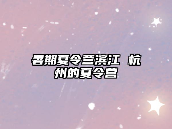 暑期夏令營濱江 杭州的夏令營