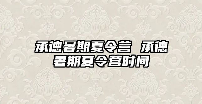 承德暑期夏令營 承德暑期夏令營時間