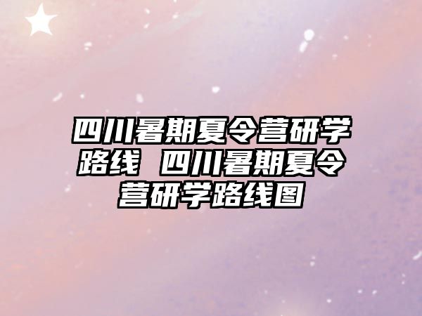 四川暑期夏令營研學(xué)路線 四川暑期夏令營研學(xué)路線圖