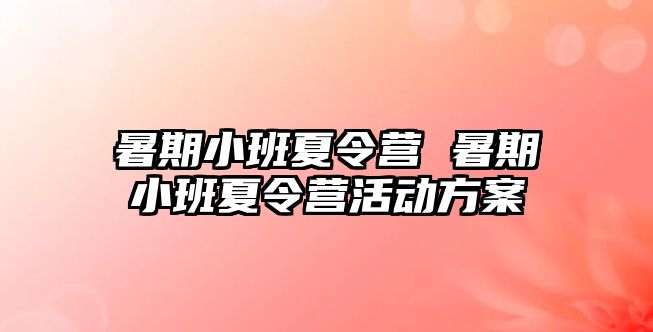 暑期小班夏令營 暑期小班夏令營活動方案