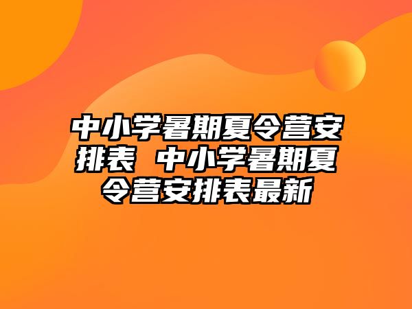 中小學(xué)暑期夏令營安排表 中小學(xué)暑期夏令營安排表最新
