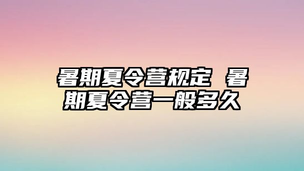 暑期夏令營規定 暑期夏令營一般多久