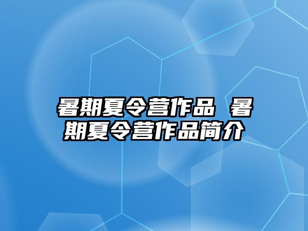 暑期夏令營作品 暑期夏令營作品簡介