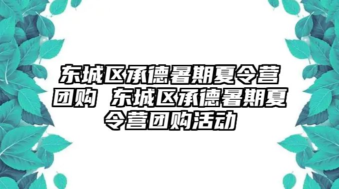東城區(qū)承德暑期夏令營團(tuán)購 東城區(qū)承德暑期夏令營團(tuán)購活動(dòng)