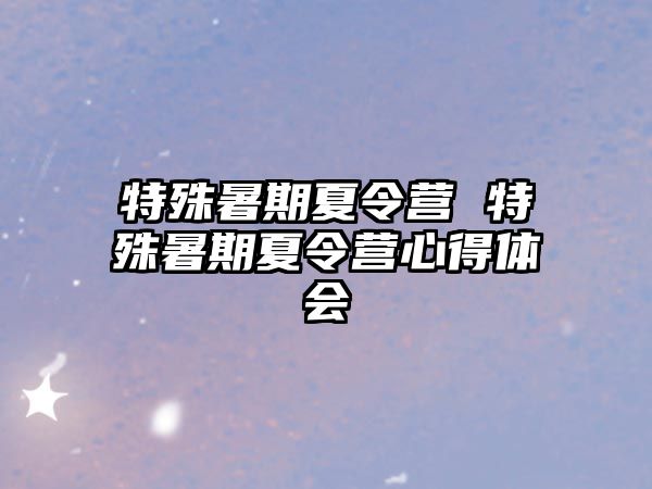 特殊暑期夏令營(yíng) 特殊暑期夏令營(yíng)心得體會(huì)