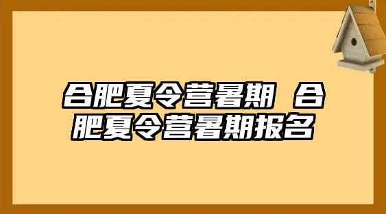 合肥夏令營(yíng)暑期 合肥夏令營(yíng)暑期報(bào)名